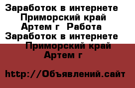 Заработок в интернете - Приморский край, Артем г. Работа » Заработок в интернете   . Приморский край,Артем г.